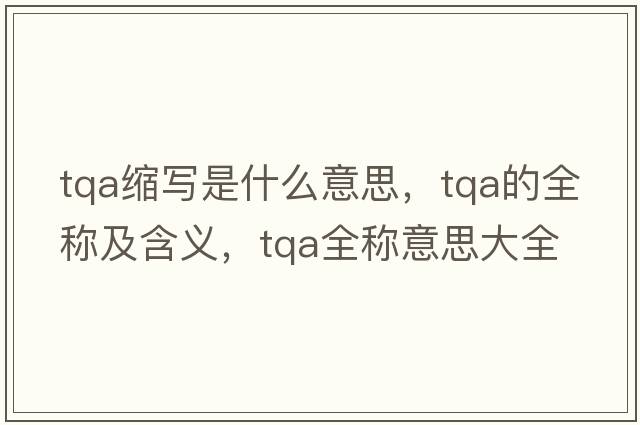 tqa縮寫(xiě)是什么意思，tqa的全稱(chēng)及含義，tqa全稱(chēng)意思大全