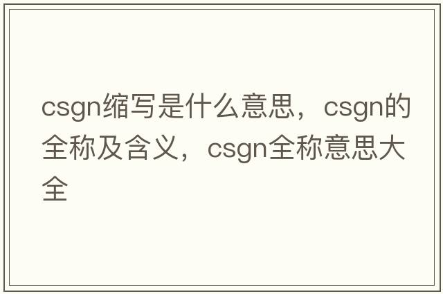 csgn縮寫(xiě)是什么意思，csgn的全稱(chēng)及含義，csgn全稱(chēng)意思大全