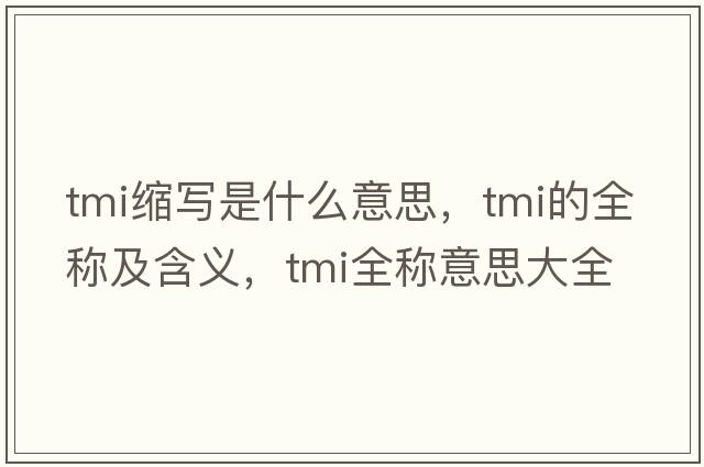 tmi縮寫(xiě)是什么意思，tmi的全稱(chēng)及含義，tmi全稱(chēng)意思大全