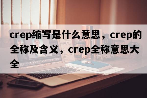 crep縮寫(xiě)是什么意思，crep的全稱(chēng)及含義，crep全稱(chēng)意思大全