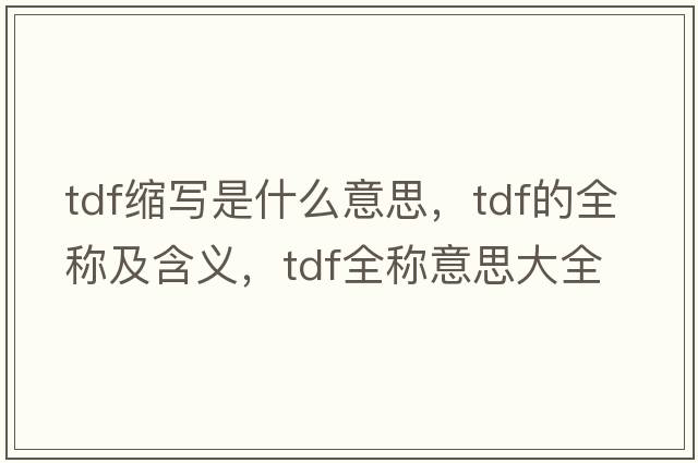 tdf縮寫(xiě)是什么意思，tdf的全稱(chēng)及含義，tdf全稱(chēng)意思大全