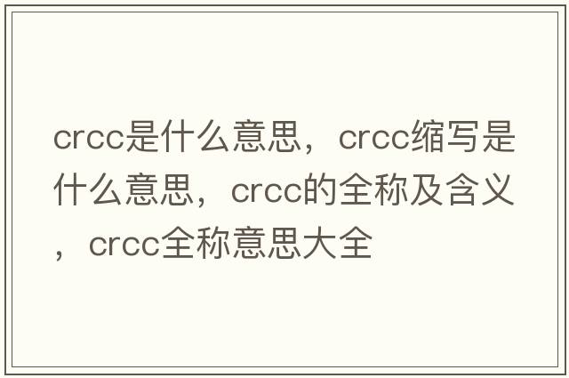 crcc是什么意思，crcc縮寫(xiě)是什么意思，crcc的全稱(chēng)及含義，crcc全稱(chēng)意思大全
