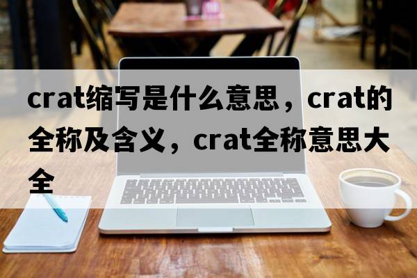 crat縮寫(xiě)是什么意思，crat的全稱(chēng)及含義，crat全稱(chēng)意思大全