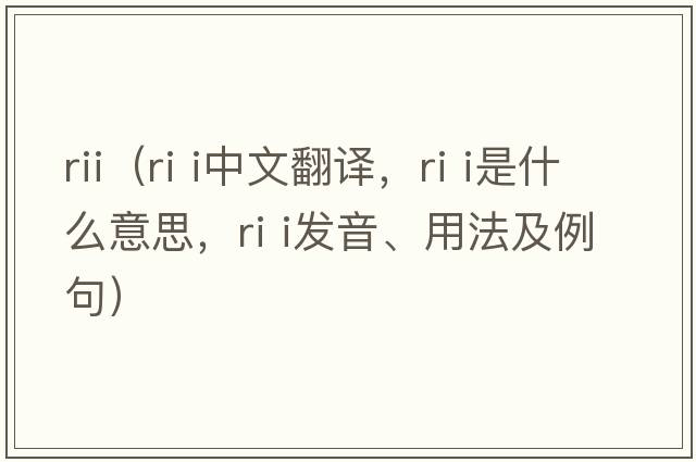 rii（ri i中文翻譯，ri i是什么意思，ri i發(fā)音、用法及例句）