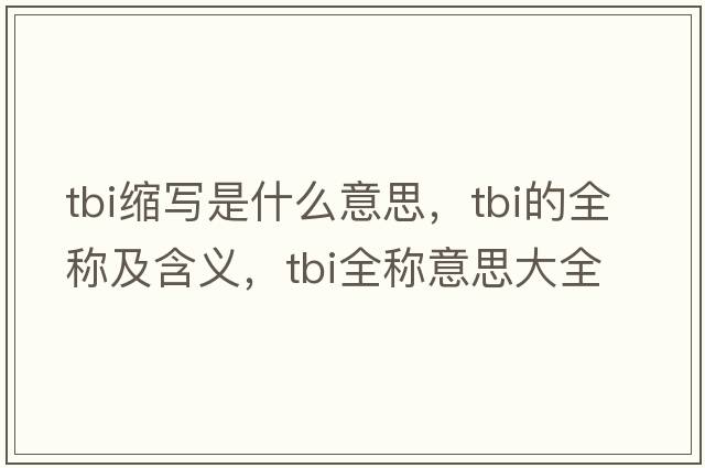 tbi縮寫(xiě)是什么意思，tbi的全稱(chēng)及含義，tbi全稱(chēng)意思大全