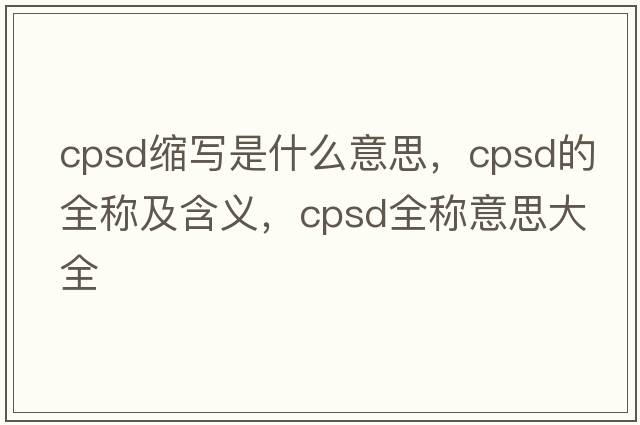 cpsd縮寫(xiě)是什么意思，cpsd的全稱(chēng)及含義，cpsd全稱(chēng)意思大全