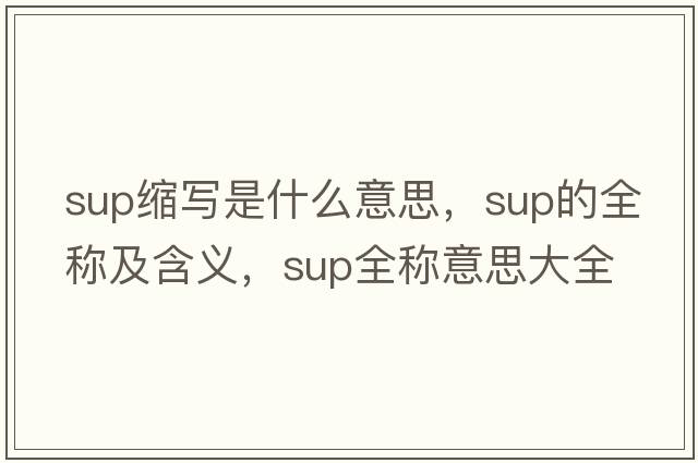 sup縮寫(xiě)是什么意思，sup的全稱(chēng)及含義，sup全稱(chēng)意思大全