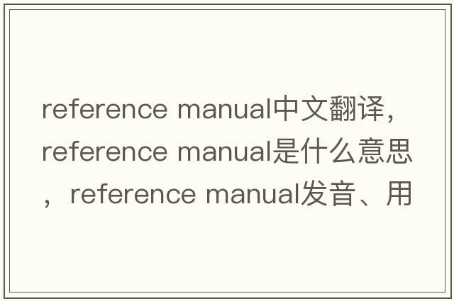 reference manual中文翻譯，reference manual是什么意思，reference manual發(fā)音、用法及例句