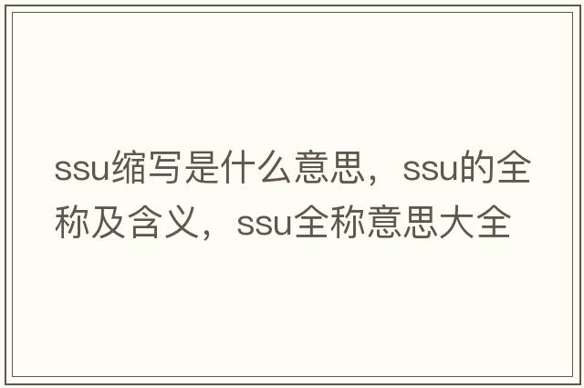 ssu縮寫(xiě)是什么意思，ssu的全稱(chēng)及含義，ssu全稱(chēng)意思大全