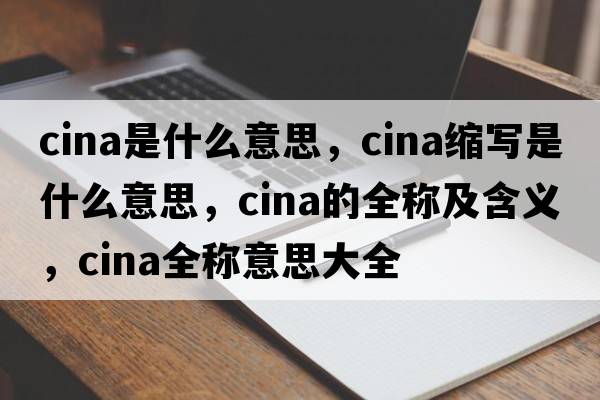 cina是什么意思，cina縮寫(xiě)是什么意思，cina的全稱(chēng)及含義，cina全稱(chēng)意思大全