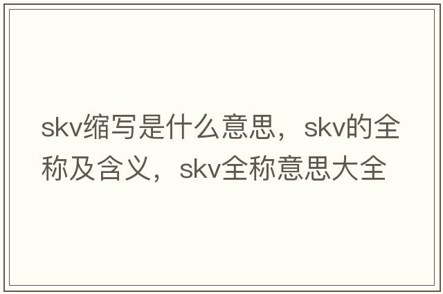 skv縮寫(xiě)是什么意思，skv的全稱(chēng)及含義，skv全稱(chēng)意思大全