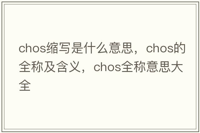 chos縮寫(xiě)是什么意思，chos的全稱(chēng)及含義，chos全稱(chēng)意思大全