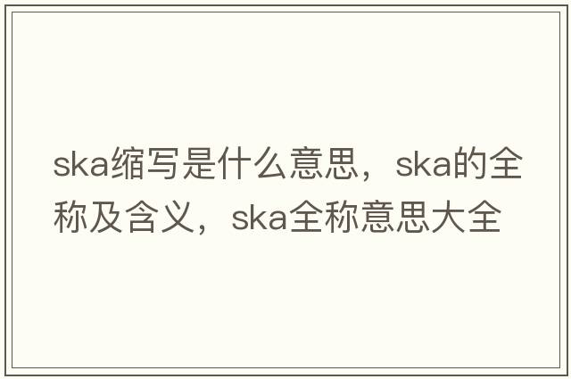 ska縮寫(xiě)是什么意思，ska的全稱(chēng)及含義，ska全稱(chēng)意思大全