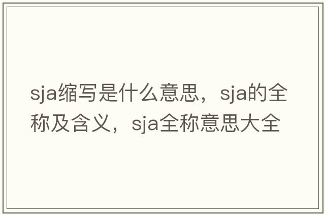 sja縮寫(xiě)是什么意思，sja的全稱(chēng)及含義，sja全稱(chēng)意思大全