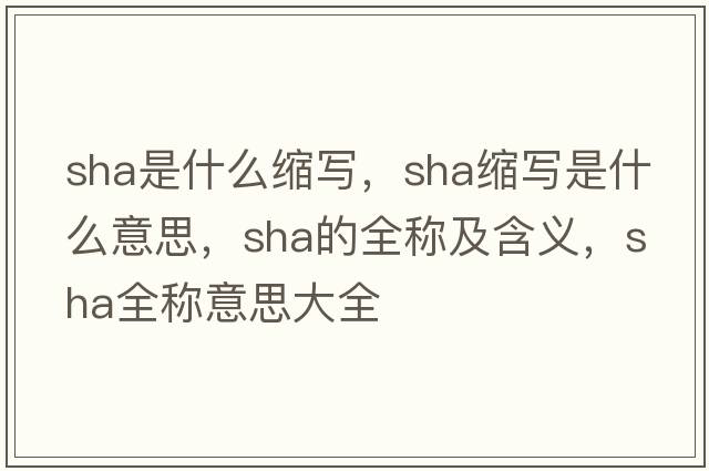 sha是什么縮寫(xiě)，sha縮寫(xiě)是什么意思，sha的全稱(chēng)及含義，sha全稱(chēng)意思大全