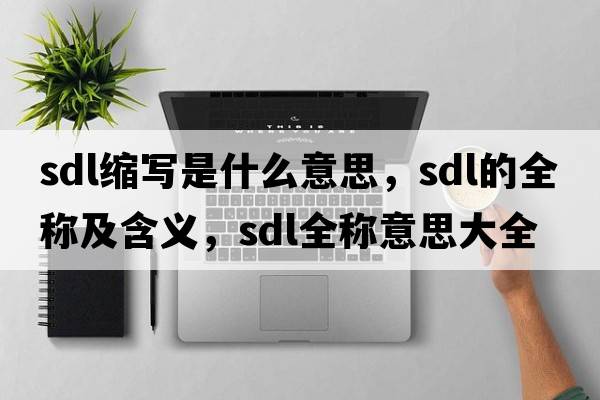 sdl縮寫(xiě)是什么意思，sdl的全稱(chēng)及含義，sdl全稱(chēng)意思大全