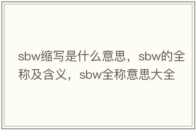sbw縮寫(xiě)是什么意思，sbw的全稱(chēng)及含義，sbw全稱(chēng)意思大全