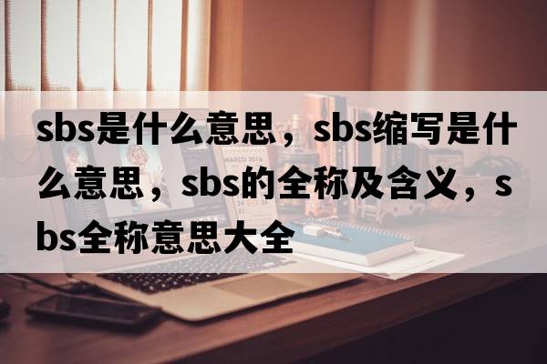 sbs是什么意思，sbs縮寫(xiě)是什么意思，sbs的全稱(chēng)及含義，sbs全稱(chēng)意思大全