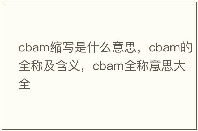 cbam縮寫(xiě)是什么意思，cbam的全稱(chēng)及含義，cbam全稱(chēng)意思大全