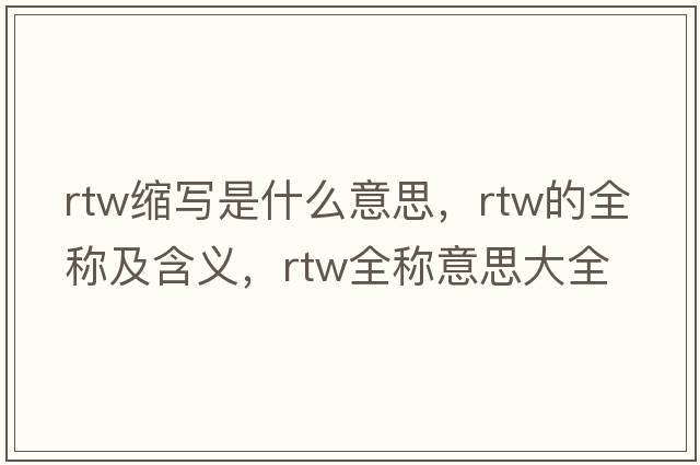 rtw縮寫(xiě)是什么意思，rtw的全稱(chēng)及含義，rtw全稱(chēng)意思大全