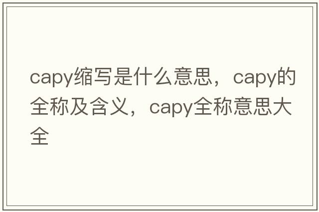 capy縮寫(xiě)是什么意思，capy的全稱(chēng)及含義，capy全稱(chēng)意思大全