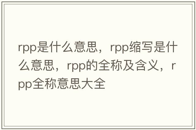 rpp是什么意思，rpp縮寫(xiě)是什么意思，rpp的全稱(chēng)及含義，rpp全稱(chēng)意思大全