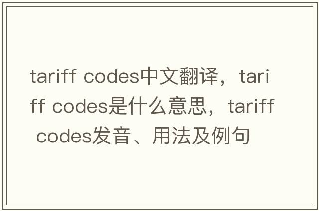 tariff codes中文翻譯，tariff codes是什么意思，tariff codes發(fā)音、用法及例句