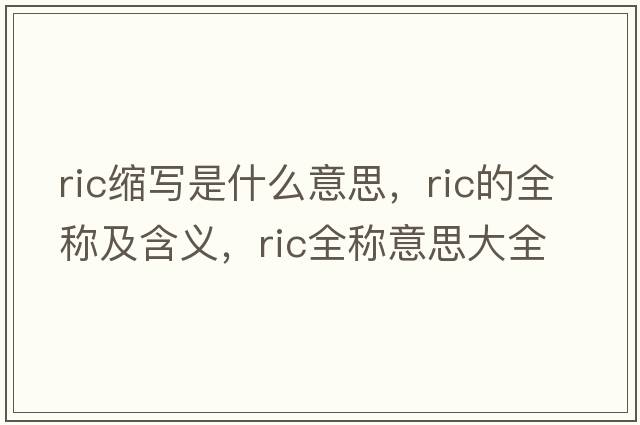 ric縮寫(xiě)是什么意思，ric的全稱(chēng)及含義，ric全稱(chēng)意思大全