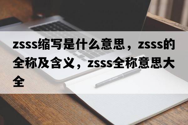 zsss縮寫(xiě)是什么意思，zsss的全稱(chēng)及含義，zsss全稱(chēng)意思大全