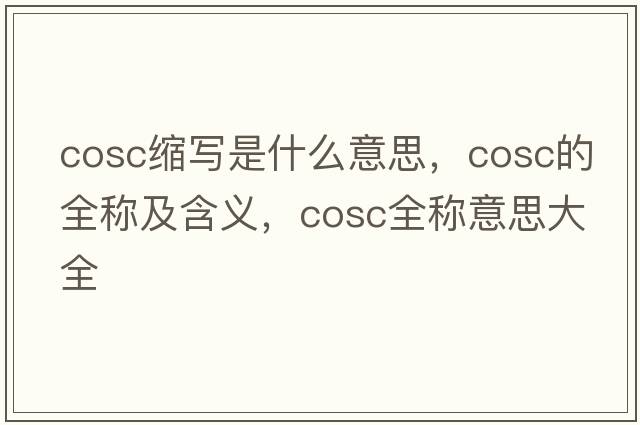 cosc縮寫(xiě)是什么意思，cosc的全稱(chēng)及含義，cosc全稱(chēng)意思大全