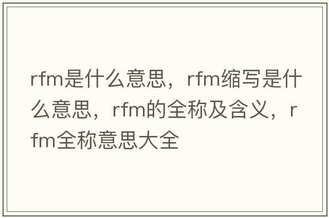 rfm是什么意思，rfm縮寫(xiě)是什么意思，rfm的全稱(chēng)及含義，rfm全稱(chēng)意思大全