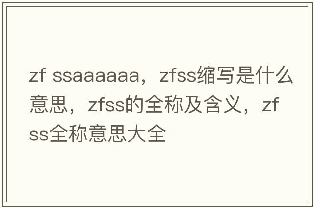 zf ssaaaaaa，zfss縮寫(xiě)是什么意思，zfss的全稱(chēng)及含義，zfss全稱(chēng)意思大全