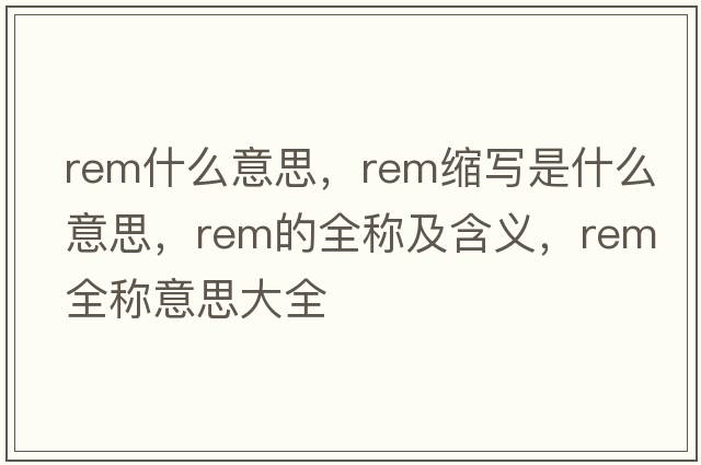 rem什么意思，rem縮寫(xiě)是什么意思，rem的全稱(chēng)及含義，rem全稱(chēng)意思大全
