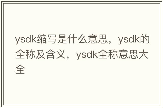 ysdk縮寫(xiě)是什么意思，ysdk的全稱(chēng)及含義，ysdk全稱(chēng)意思大全