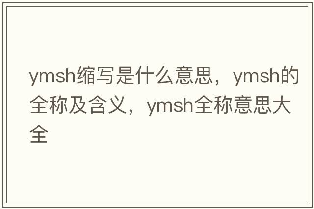 ymsh縮寫(xiě)是什么意思，ymsh的全稱(chēng)及含義，ymsh全稱(chēng)意思大全