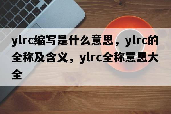 ylrc縮寫(xiě)是什么意思，ylrc的全稱(chēng)及含義，ylrc全稱(chēng)意思大全
