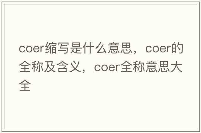 coer縮寫(xiě)是什么意思，coer的全稱(chēng)及含義，coer全稱(chēng)意思大全