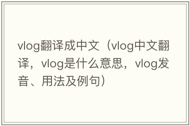 vlog翻譯成中文（vlog中文翻譯，vlog是什么意思，vlog發(fā)音、用法及例句）