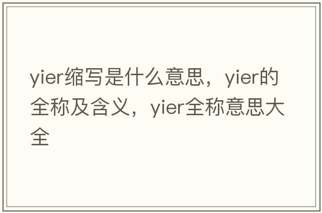 yier縮寫(xiě)是什么意思，yier的全稱(chēng)及含義，yier全稱(chēng)意思大全