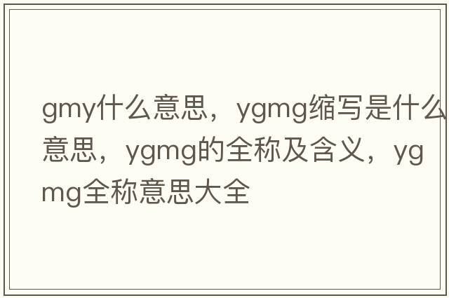 gmy什么意思，ygmg縮寫(xiě)是什么意思，ygmg的全稱(chēng)及含義，ygmg全稱(chēng)意思大全