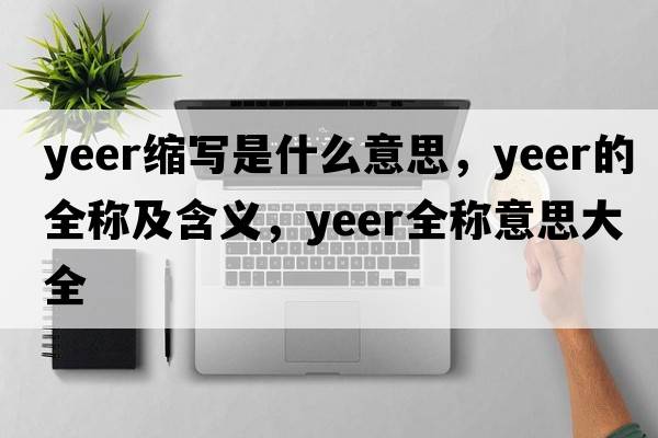 yeer縮寫(xiě)是什么意思，yeer的全稱(chēng)及含義，yeer全稱(chēng)意思大全