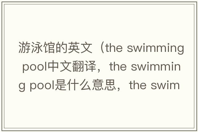 游泳館的英文（the swimming pool中文翻譯，the swimming pool是什么意思，the swimming pool發(fā)音、用法及例句）