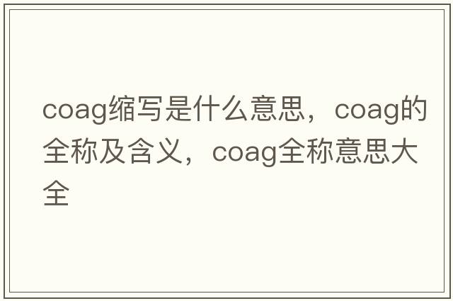 coag縮寫(xiě)是什么意思，coag的全稱(chēng)及含義，coag全稱(chēng)意思大全