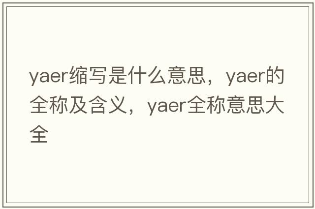 yaer縮寫(xiě)是什么意思，yaer的全稱(chēng)及含義，yaer全稱(chēng)意思大全