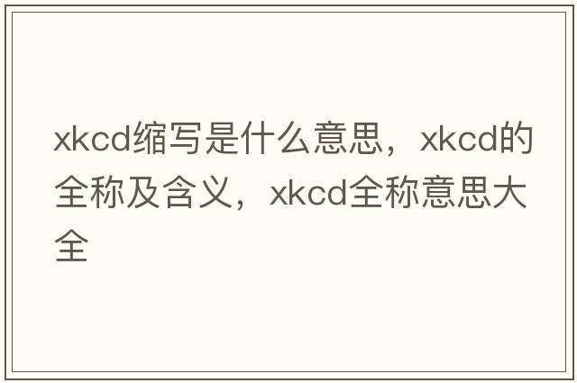 xkcd縮寫(xiě)是什么意思，xkcd的全稱(chēng)及含義，xkcd全稱(chēng)意思大全