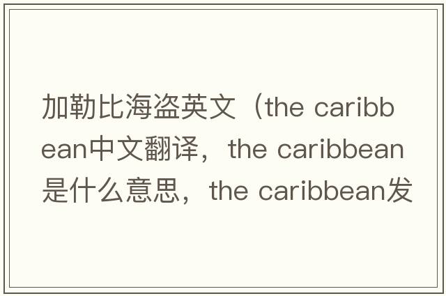 加勒比海盜英文（the caribbean中文翻譯，the caribbean是什么意思，the caribbean發(fā)音、用法及例句）