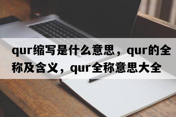 qur縮寫(xiě)是什么意思，qur的全稱(chēng)及含義，qur全稱(chēng)意思大全