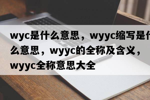 wyc是什么意思，wyyc縮寫(xiě)是什么意思，wyyc的全稱(chēng)及含義，wyyc全稱(chēng)意思大全