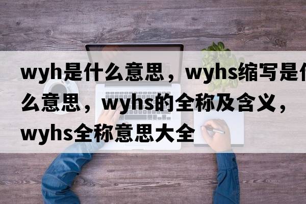 wyh是什么意思，wyhs縮寫(xiě)是什么意思，wyhs的全稱(chēng)及含義，wyhs全稱(chēng)意思大全