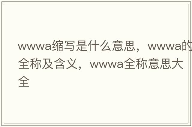 wwwa縮寫(xiě)是什么意思，wwwa的全稱(chēng)及含義，wwwa全稱(chēng)意思大全